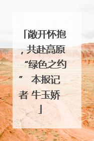 敞开怀抱，共赴高原“绿色之约” 本报记者 牛玉娇