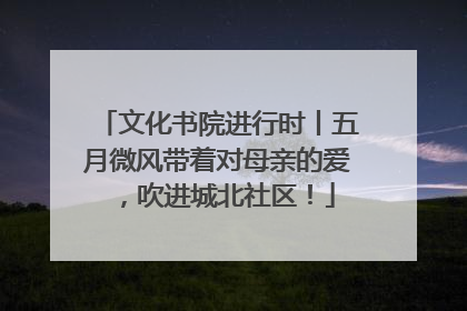 文化书院进行时丨五月微风带着对母亲的爱，吹进城北社区！