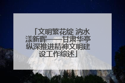 文明繁花绽 汭水漾新晖——甘肃华亭纵深推进精神文明建设工作综述
