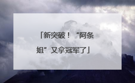 新突破！“阿条姐”又拿冠军了