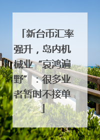 新台币汇率强升，岛内机械业“哀鸿遍野”：很多业者暂时不接单
