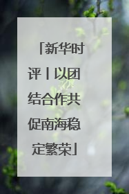 新华时评丨以团结合作共促南海稳定繁荣