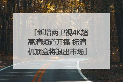 新增两卫视4K超高清频道开播 标清机顶盒将退出市场