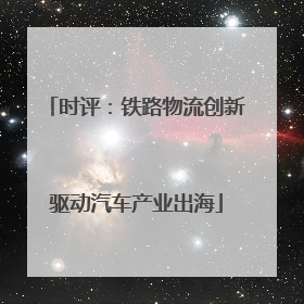 时评：铁路物流创新驱动汽车产业出海