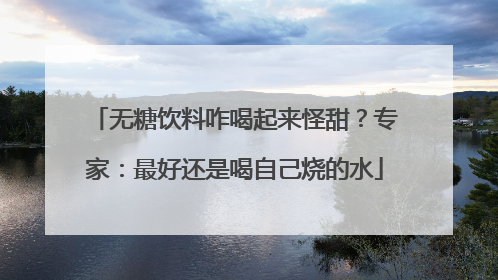 无糖饮料咋喝起来怪甜？专家：最好还是喝自己烧的水