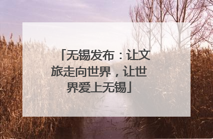 无锡发布：让文旅走向世界，让世界爱上无锡