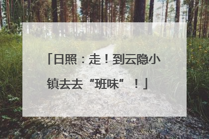 日照：走！到云隐小镇去去“班味”！