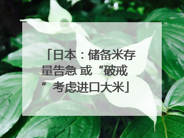 日本：储备米存量告急 或“破戒”考虑进口大米