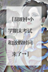 昆明中小学期末考试和放假时间来了→
