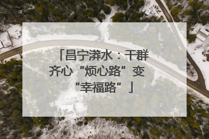 昌宁漭水：干群齐心“烦心路”变“幸福路”
