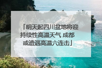 明天起四川盆地将迎持续性高温天气 成都或遭遇高温六连击