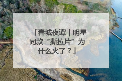 春城夜谭｜明星同款“撕拉片”为什么火了？