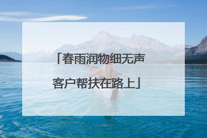 春雨润物细无声 客户帮扶在路上