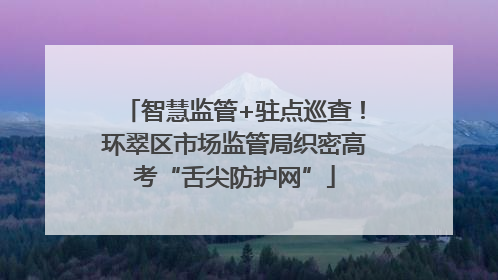 智慧监管+驻点巡查！环翠区市场监管局织密高考“舌尖防护网”