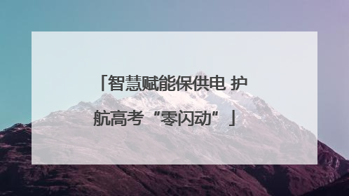 智慧赋能保供电 护航高考“零闪动”