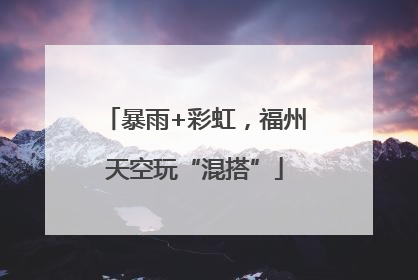 暴雨+彩虹，福州天空玩“混搭”
