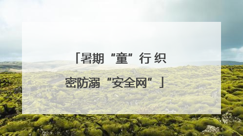 暑期“童”行 织密防溺“安全网”