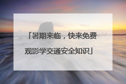 暑期来临，快来免费观影学交通安全知识