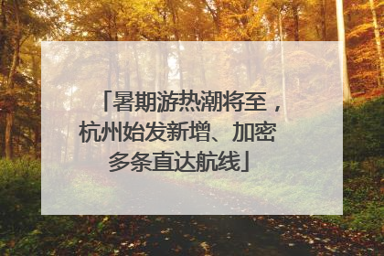 暑期游热潮将至，杭州始发新增、加密多条直达航线