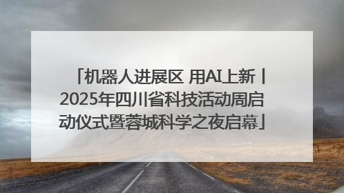 机器人进展区 用AI上新丨2025年四川省科技活动周启动仪式暨蓉城科学之夜启幕