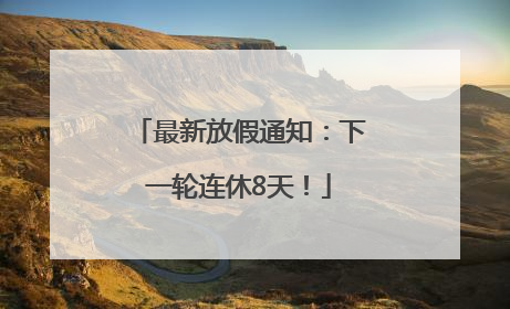 最新放假通知：下一轮连休8天！