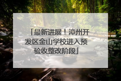 最新进展！漳州开发区金山学校进入预验收整改阶段