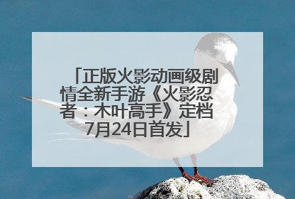 正版火影动画级剧情全新手游《火影忍者：木叶高手》定档7月24日首发