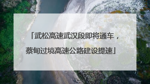 武松高速武汉段即将通车，蔡甸过境高速公路建设提速