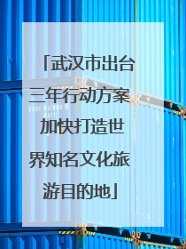 武汉市出台三年行动方案 加快打造世界知名文化旅游目的地