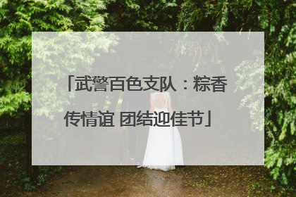 武警百色支队：粽香传情谊 团结迎佳节