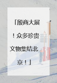 殷商大展！众多珍贵文物集结北京！