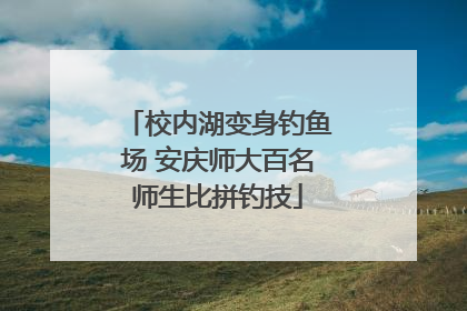 校内湖变身钓鱼场 安庆师大百名师生比拼钓技