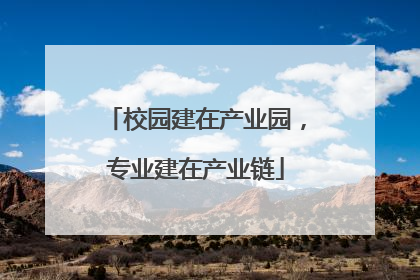 校园建在产业园，专业建在产业链