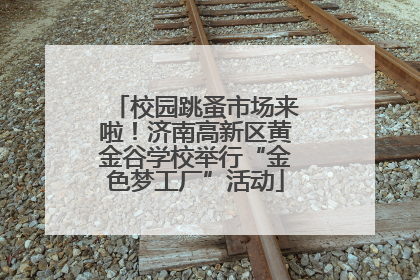 校园跳蚤市场来啦！济南高新区黄金谷学校举行“金色梦工厂”活动