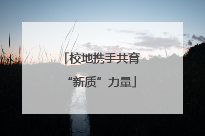 校地携手共育“新质”力量