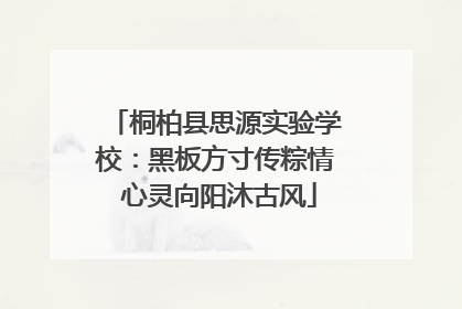 桐柏县思源实验学校：黑板方寸传粽情 心灵向阳沐古风