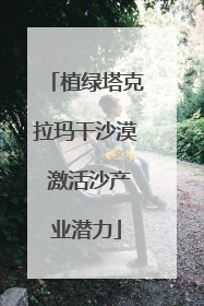 植绿塔克拉玛干沙漠 激活沙产业潜力
