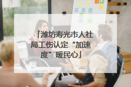 潍坊寿光市人社局工伤认定“加速度”暖民心