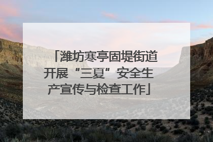 潍坊寒亭固堤街道开展“三夏”安全生产宣传与检查工作