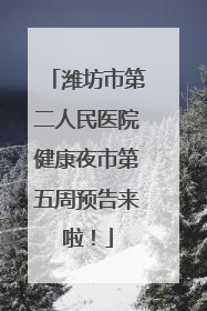 潍坊市第二人民医院健康夜市第五周预告来啦！