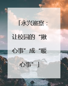 永兴巡察：让校园的“揪心事”成“暖心事”