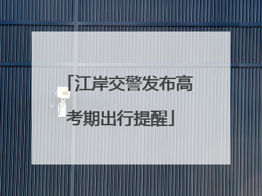 江岸交警发布高考期出行提醒