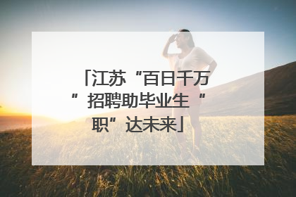 江苏“百日千万”招聘助毕业生“职”达未来