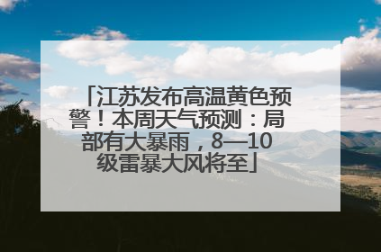 江苏发布高温黄色预警！本周天气预测：局部有大暴雨，8—10级雷暴大风将至