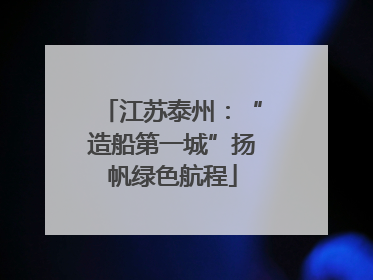 江苏泰州：“造船第一城”扬帆绿色航程