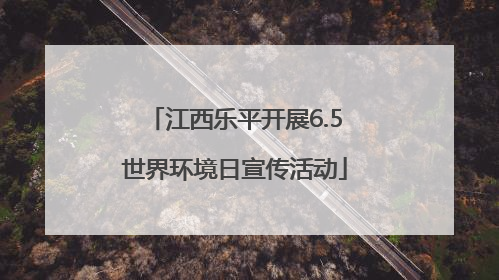 江西乐平开展6.5世界环境日宣传活动