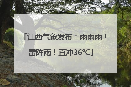 江西气象发布：雨雨雨！雷阵雨！直冲36°C