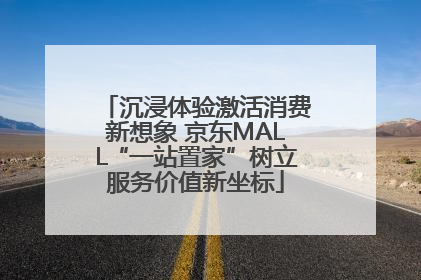 沉浸体验激活消费新想象 京东MALL“一站置家”树立服务价值新坐标