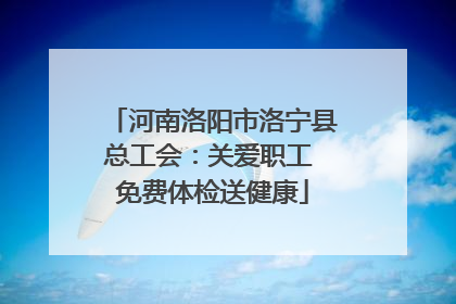 河南洛阳市洛宁县总工会：关爱职工 免费体检送健康