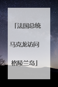 法国总统马克龙访问格陵兰岛